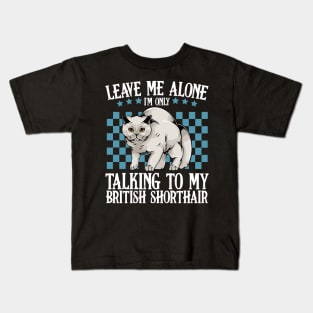 Leave Me Alone I'm Only Talking To My British Shorthair Kids T-Shirt